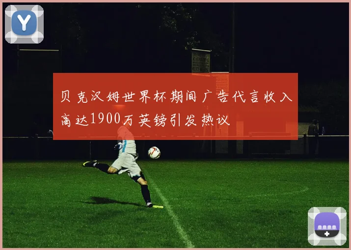 贝克汉姆世界杯期间广告代言收入高达1900万英镑引发热议