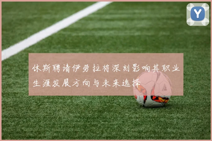 休斯聘请伊劳拉将深刻影响其职业生涯发展方向与未来选择