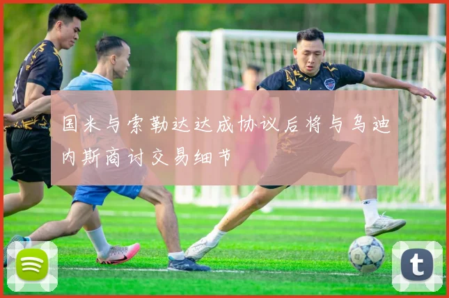 国米与索勒达达成协议后将与乌迪内斯商讨交易细节