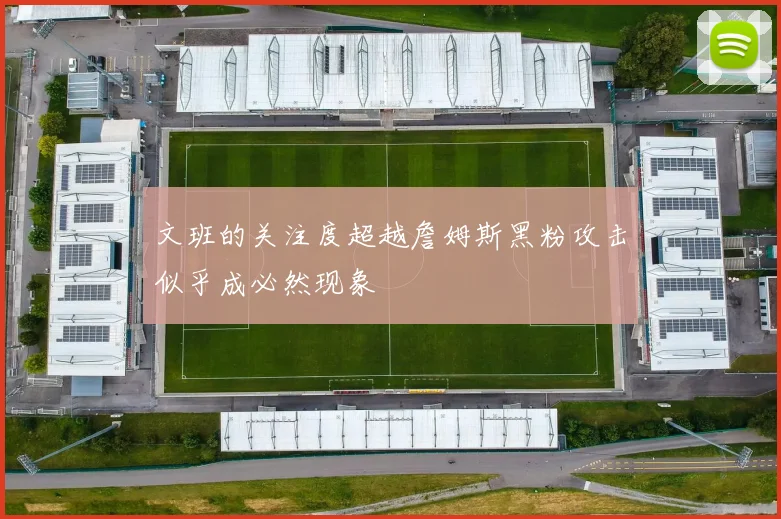 文班的关注度超越詹姆斯黑粉攻击似乎成必然现象