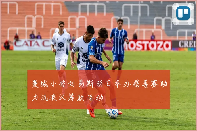 曼城小将刘易斯明日举办慈善赛助力流浪汉筹款活动