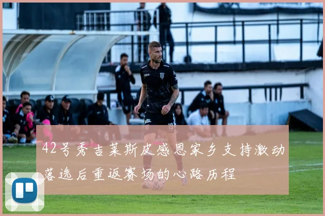 42号秀吉莱斯皮感恩家乡支持激动落选后重返赛场的心路历程