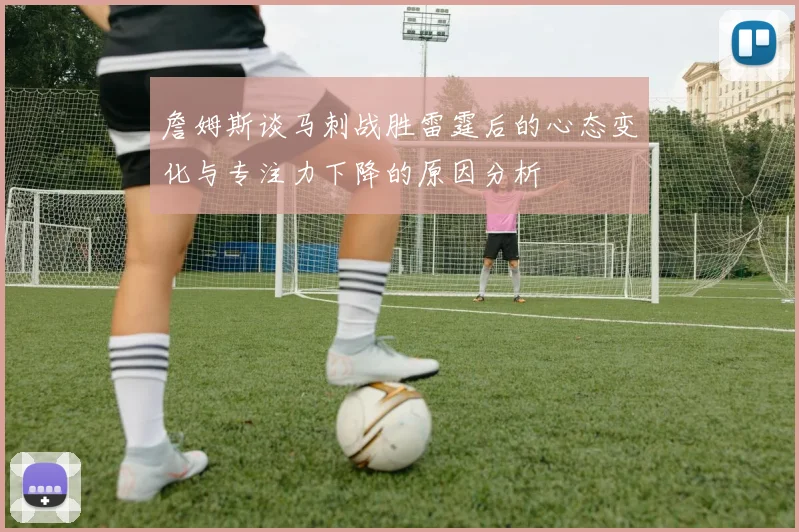 詹姆斯谈马刺战胜雷霆后的心态变化与专注力下降的原因分析