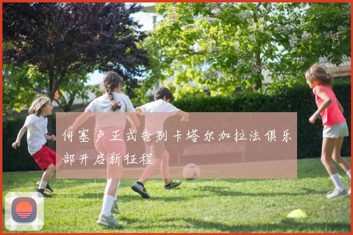 何塞卢正式告别卡塔尔加拉法俱乐部开启新征程