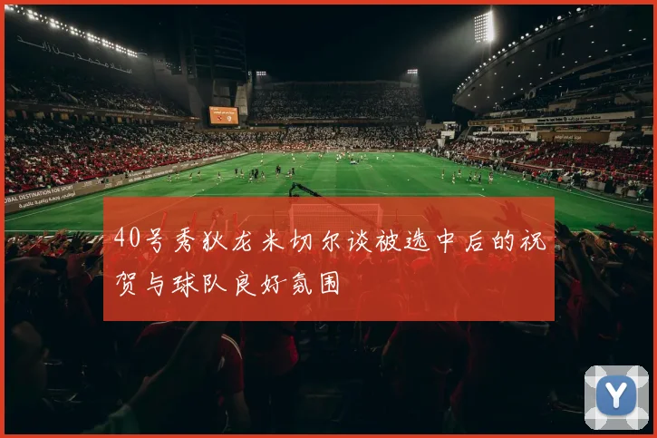 40号秀狄龙米切尔谈被选中后的祝贺与球队良好氛围